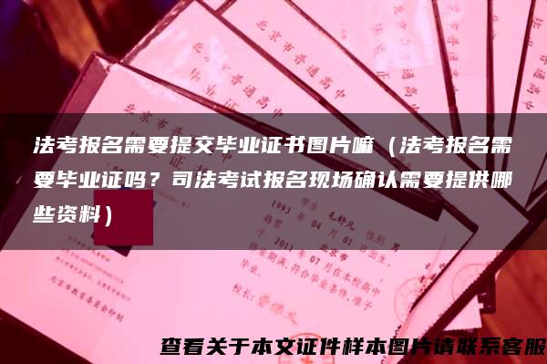 法考報名需要提交畢業證書圖片嘛（法考報名需要畢業證嗎？司法考試報名現場確認需要提供哪些資料）