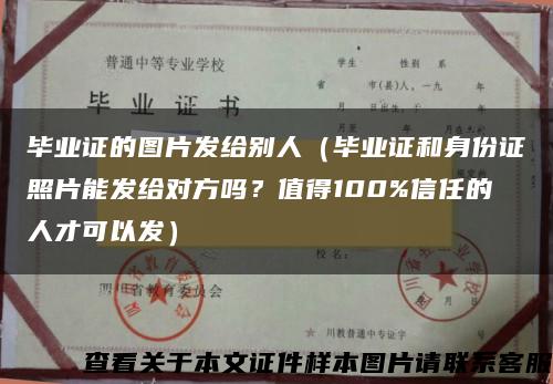 畢業證的圖片發給別人（畢業證和身份證照片能發給對方嗎？值得100%信任的人才可以發）