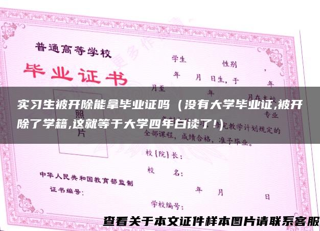 實習生被開除能拿畢業證嗎（沒有大學畢業證,被開除了學籍,這就等于大學四年白讀了!）