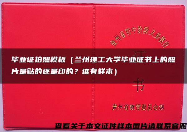 畢業證拍照模板（蘭州理工大學畢業證書上的照片是貼的還是印的？誰有樣本）