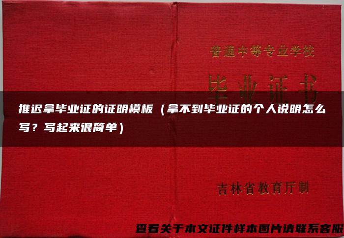 推遲拿畢業證的證明模板（拿不到畢業證的個人說明怎么寫？寫起來很簡單）