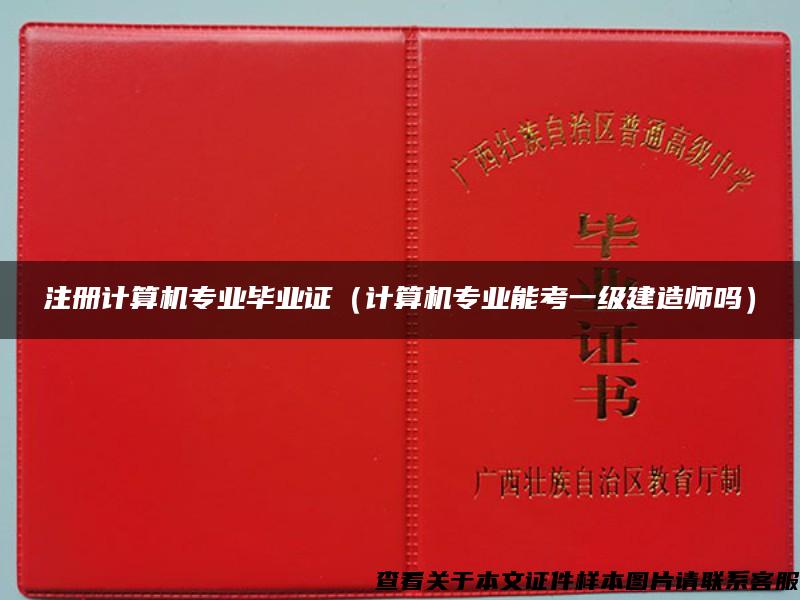 注冊計算機專業畢業證（計算機專業能考一級建造師嗎）