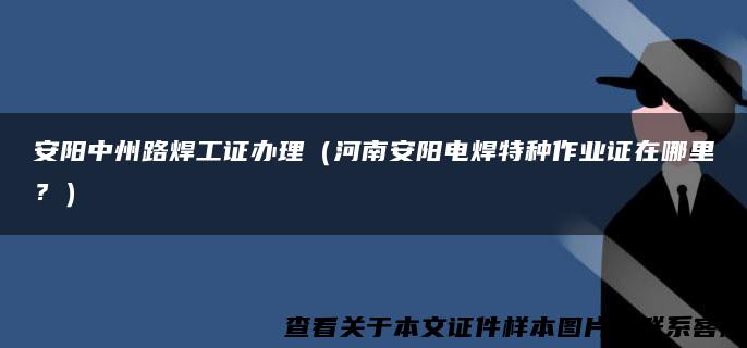 安陽中州路焊工證辦理（河南安陽電焊特種作業證在哪里？）