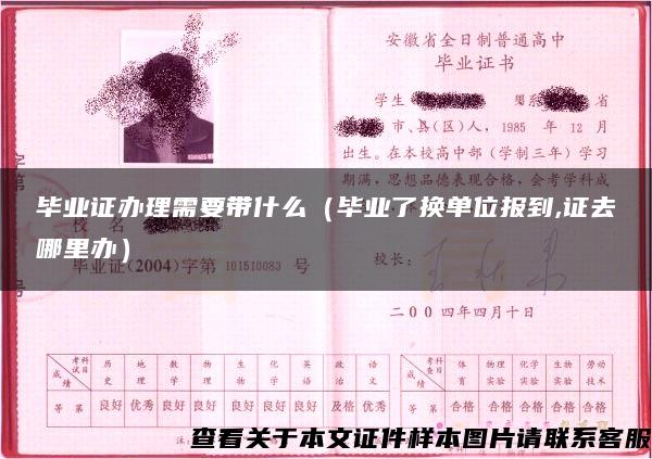 畢業證辦理需要帶什么（畢業了換單位報到,證去哪里辦）