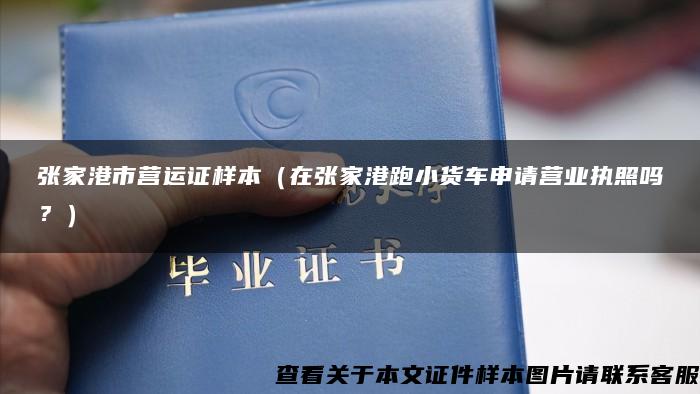 張家港市營運證樣本（在張家港跑小貨車申請營業執照嗎？）