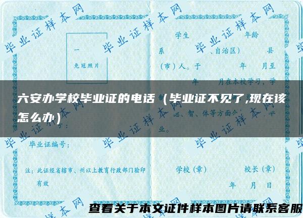 六安辦學校畢業證的電話（畢業證不見了,現在該怎么辦）