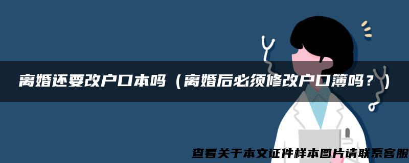 離婚還要改戶口本嗎（離婚后必須修改戶口簿嗎？）