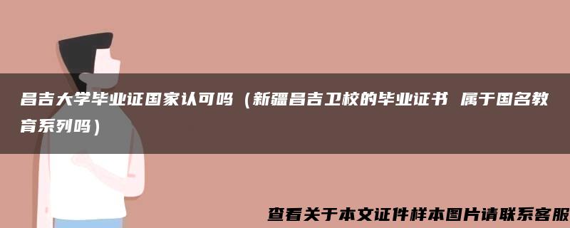 昌吉大學畢業證國家認可嗎（新疆昌吉衛校的畢業證書 屬于國名教育系列嗎）