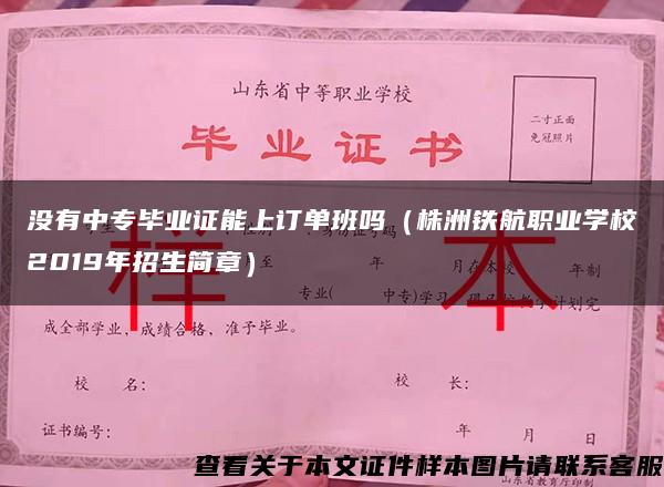 沒有中專畢業證能上訂單班嗎（株洲鐵航職業學校2019年招生簡章）