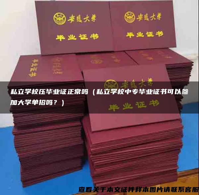 私立學校壓畢業證正常嗎（私立學校中專畢業證書可以參加大學單招嗎？）