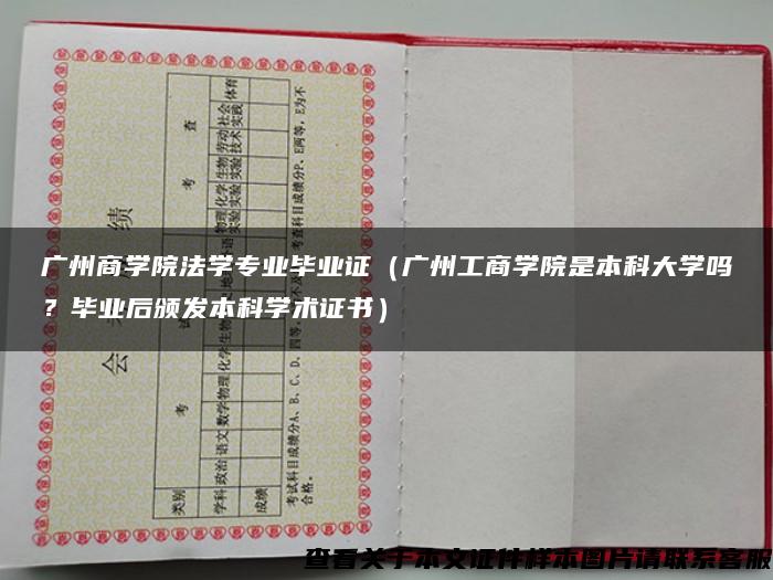 廣州商學院法學專業畢業證（廣州工商學院是本科大學嗎？畢業后頒發本科學術證書）