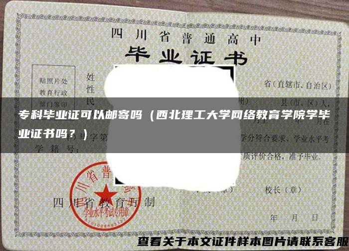 ?？飘厴I證可以郵寄嗎（西北理工大學網絡教育學院學畢業證書嗎？）