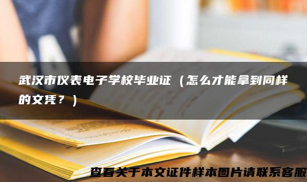 武漢市儀表電子學校畢業證（怎么才能拿到同樣的文憑？）