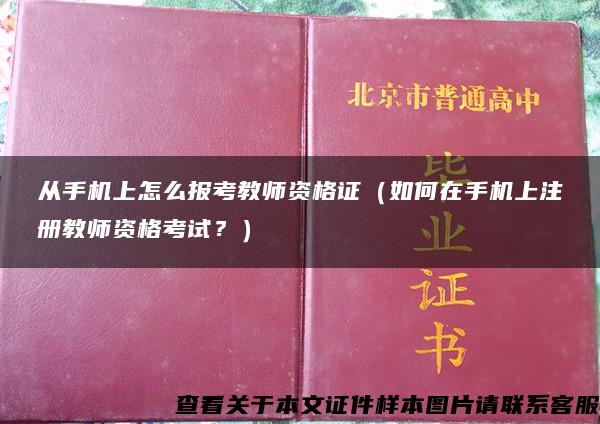 從手機上怎么報考教師資格證（如何在手機上注冊教師資格考試？）