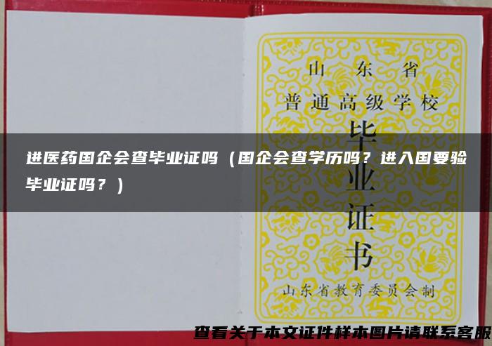 進醫藥國企會查畢業證嗎（國企會查學歷嗎？進入國要驗畢業證嗎？）