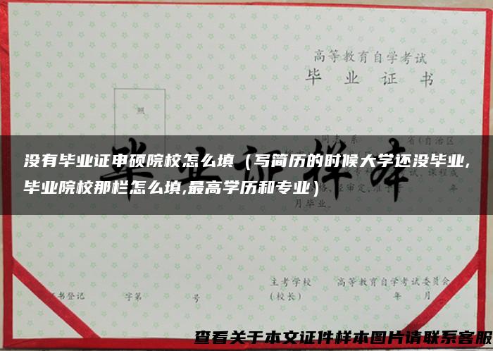 沒有畢業證申碩院校怎么填（寫簡歷的時候大學還沒畢業,畢業院校那欄怎么填,最高學歷和專業）