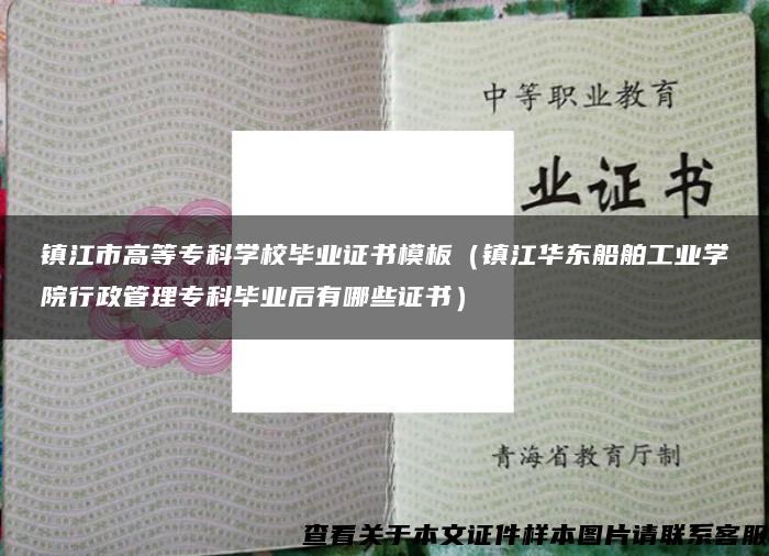 鎮江市高等?？茖W校畢業證書模板（鎮江華東船舶工業學院行政管理?？飘厴I后有哪些證書）