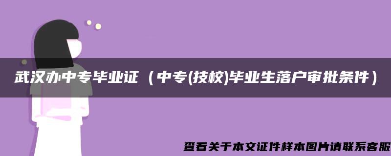 武漢辦中專畢業證（中專(技校)畢業生落戶審批條件）