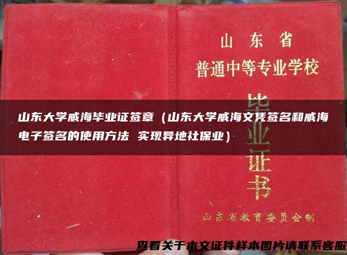 山東大學威海畢業證簽章（山東大學威海文憑簽名和威海電子簽名的使用方法 實現異地社保業）