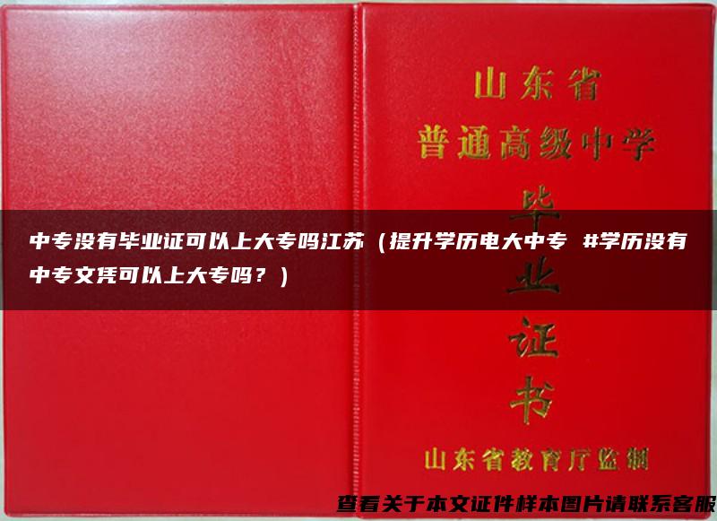 中專沒有畢業證可以上大專嗎江蘇（提升學歷電大中專 #學歷沒有中專文憑可以上大專嗎？）