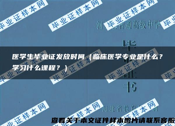 醫學生畢業證發放時間（臨床醫學專業是什么？學習什么課程？）