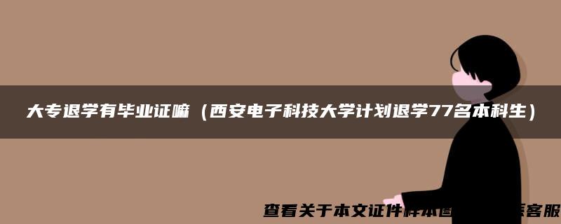 大專退學有畢業證嘛（西安電子科技大學計劃退學77名本科生）