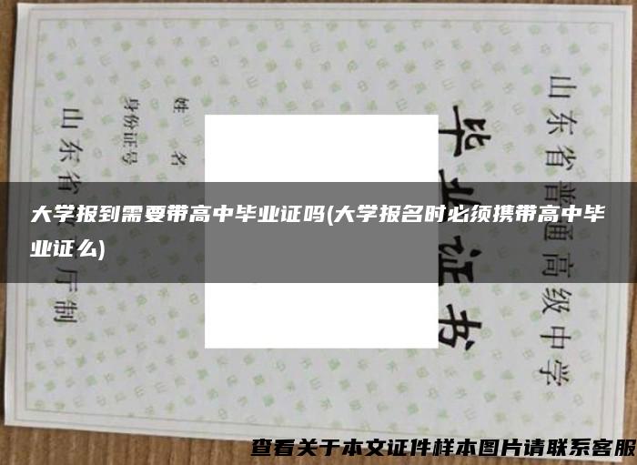 大學報到需要帶高中畢業證嗎(大學報名時必須攜帶高中畢業證么)
