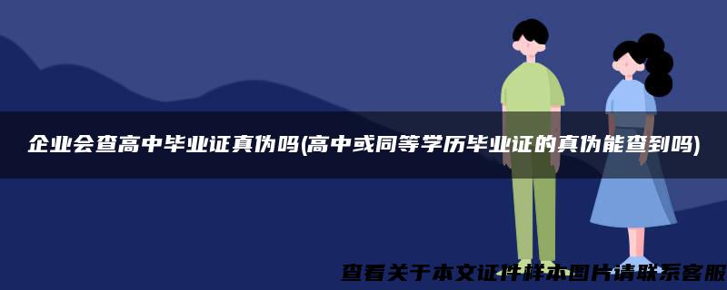 企業會查高中畢業證真偽嗎(高中或同等學歷畢業證的真偽能查到嗎)