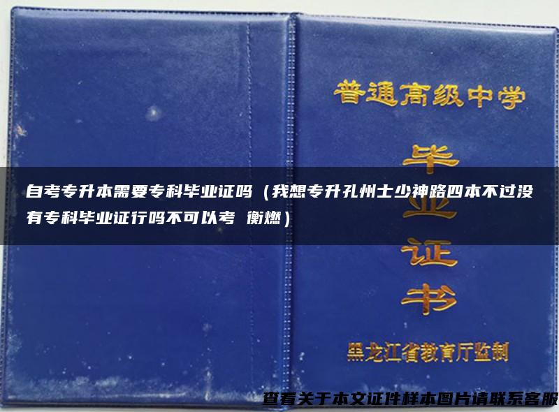 自考專升本需要?？飘厴I證嗎（我想專升孔州士少神路四本不過沒有?？飘厴I證行嗎不可以考 衡燃）
