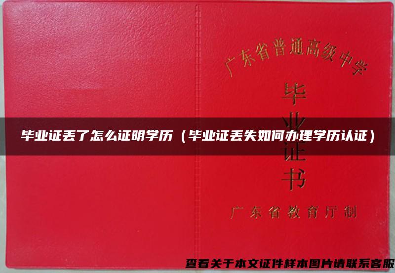 畢業證丟了怎么證明學歷（畢業證丟失如何辦理學歷認證）