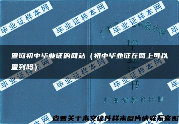 查詢初中畢業證的網站（初中畢業證在網上可以查到嗎）