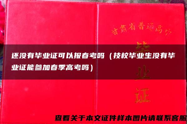 還沒有畢業證可以報春考嗎（技校畢業生沒有畢業證能參加春季高考嗎）
