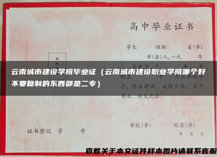 云南城市建設學院畢業證（云南城市建設職業學院哪個好不要復制的東西都是二專）