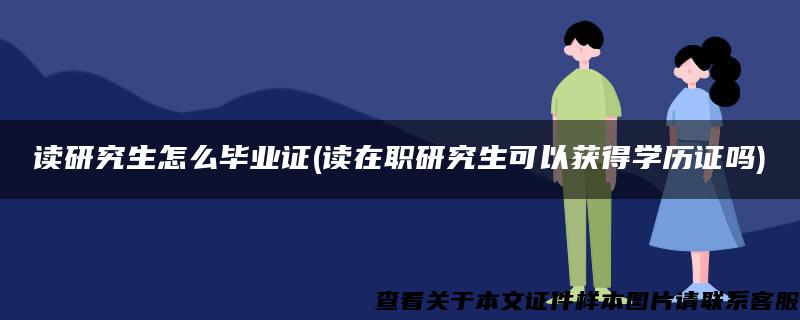 讀研究生怎么畢業證(讀在職研究生可以獲得學歷證嗎)