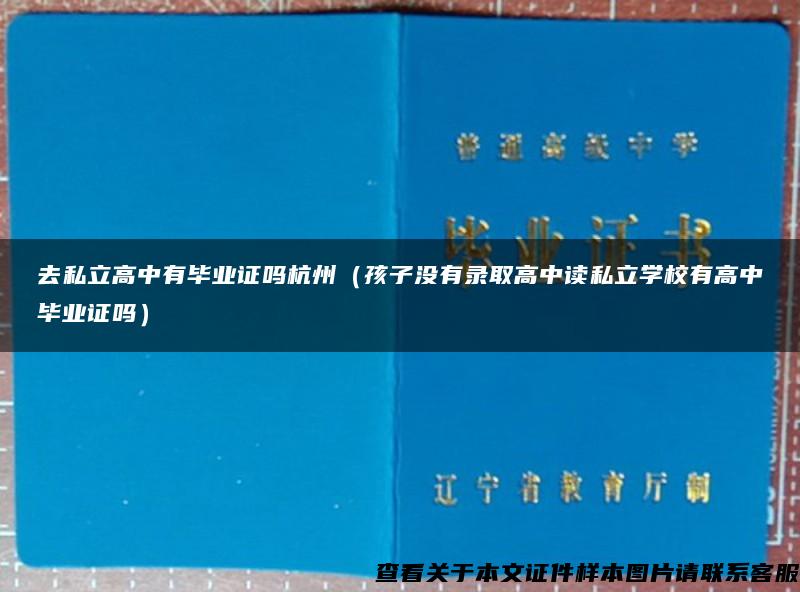 去私立高中有畢業證嗎杭州（孩子沒有錄取高中讀私立學校有高中畢業證嗎）