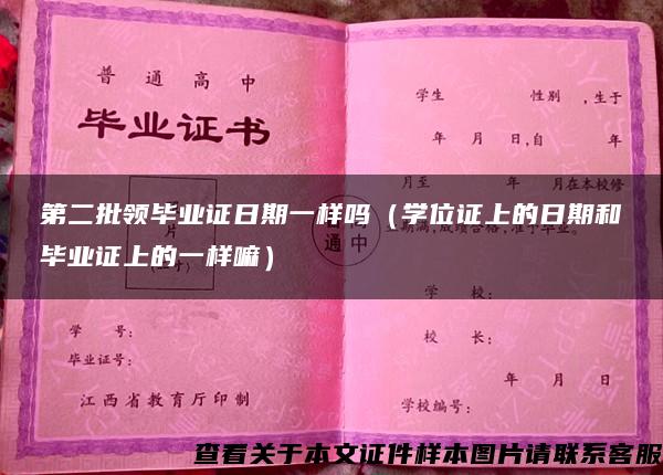 第二批領畢業證日期一樣嗎（學位證上的日期和畢業證上的一樣嘛）