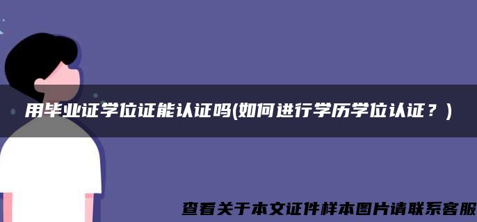 用畢業證學位證能認證嗎(如何進行學歷學位認證？)