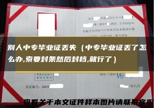 別人中專畢業證丟失（中專畢業證丟了怎么辦,索要封條然后封檔,就行了）