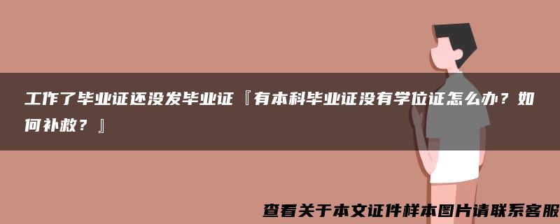 工作了畢業證還沒發畢業證『有本科畢業證沒有學位證怎么辦？如何補救？』