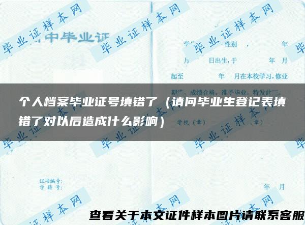 個人檔案畢業證號填錯了（請問畢業生登記表填錯了對以后造成什么影響）