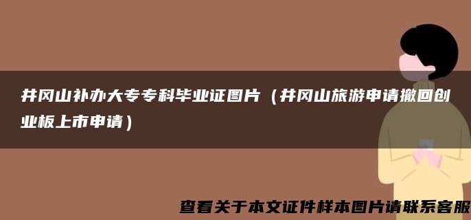 井岡山補辦大專?？飘厴I證圖片（井岡山旅游申請撤回創業板上市申請）