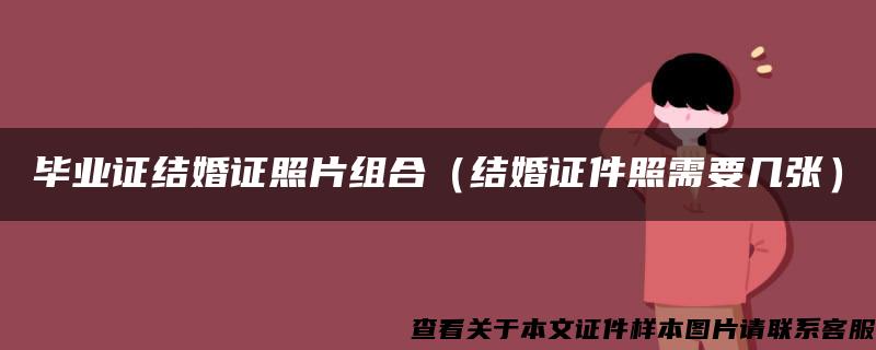 畢業證結婚證照片組合（結婚證件照需要幾張）