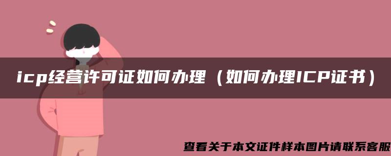 icp經營許可證如何辦理（如何辦理ICP證書）