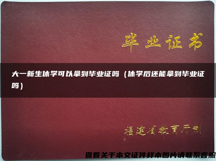 大一新生休學可以拿到畢業證嗎（休學后還能拿到畢業證嗎）