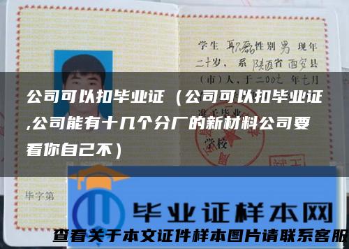 公司可以扣畢業證（公司可以扣畢業證,公司能有十幾個分廠的新材料公司要看你自己不）