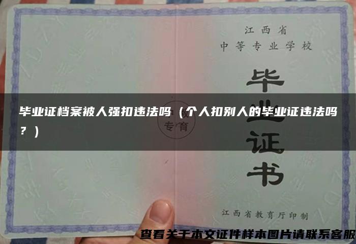 畢業證檔案被人強扣違法嗎（個人扣別人的畢業證違法嗎？）