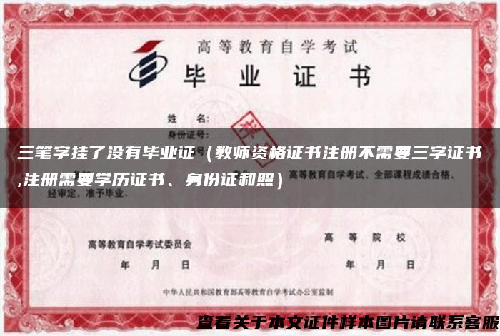 三筆字掛了沒有畢業證（教師資格證書注冊不需要三字證書,注冊需要學歷證書、身份證和照）