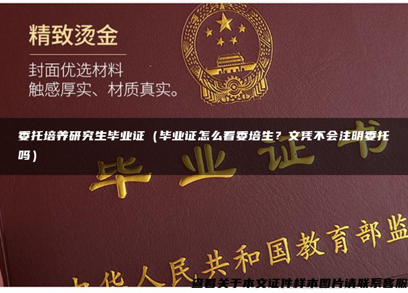 委托培養研究生畢業證（畢業證怎么看委培生？文憑不會注明委托嗎）