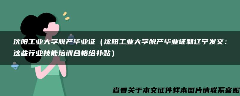 沈陽工業大學脫產畢業證（沈陽工業大學脫產畢業證和遼寧發文：這些行業技能培訓合格給補貼）