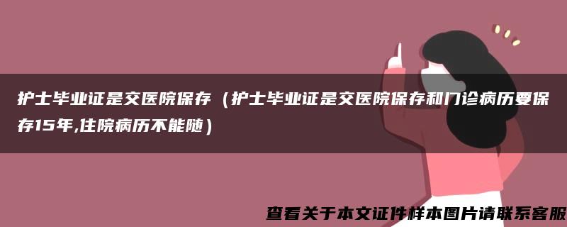 護士畢業證是交醫院保存（護士畢業證是交醫院保存和門診病歷要保存15年,住院病歷不能隨）